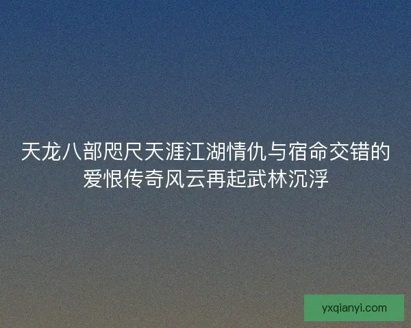 天龙八部咫尺天涯江湖情仇与宿命交错的爱恨传奇风云再起武林沉浮